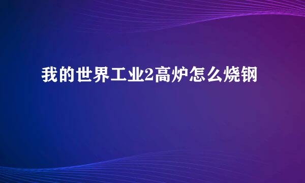 我的世界工业2高炉怎么烧钢