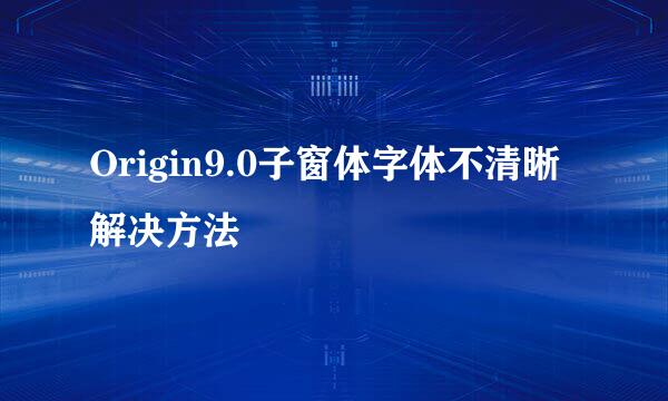 Origin9.0子窗体字体不清晰解决方法