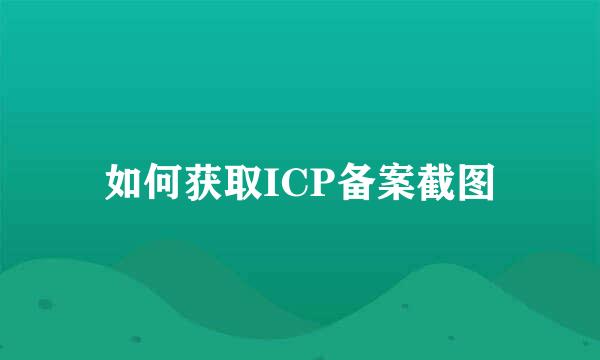 如何获取ICP备案截图