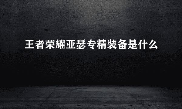 王者荣耀亚瑟专精装备是什么