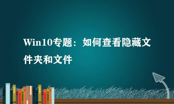 Win10专题：如何查看隐藏文件夹和文件