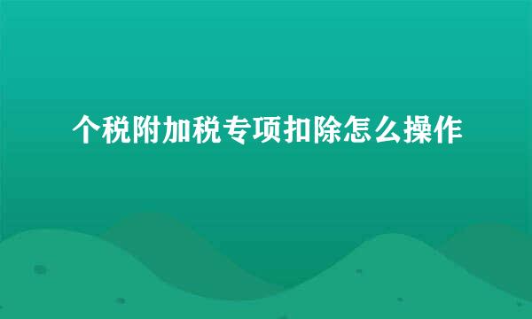 个税附加税专项扣除怎么操作
