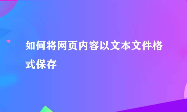 如何将网页内容以文本文件格式保存