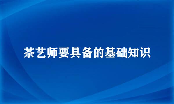 茶艺师要具备的基础知识