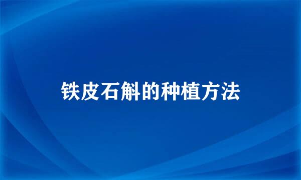 铁皮石斛的种植方法