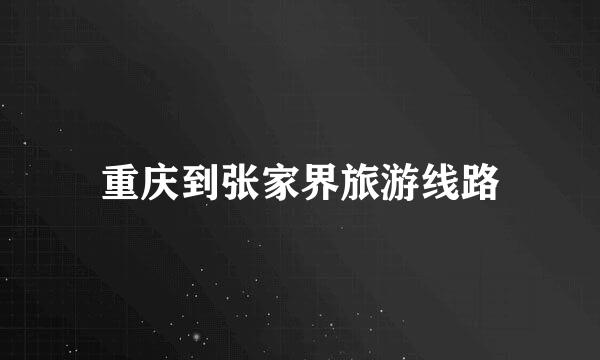 重庆到张家界旅游线路