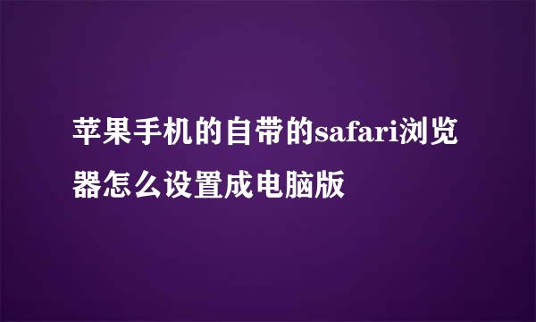 苹果手机的自带的safari浏览器怎么设置成电脑版