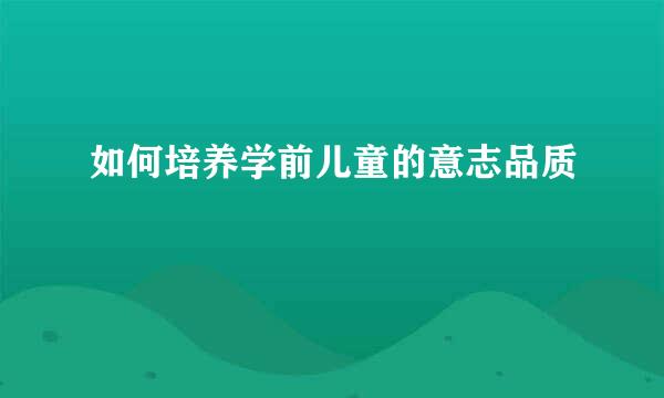 如何培养学前儿童的意志品质