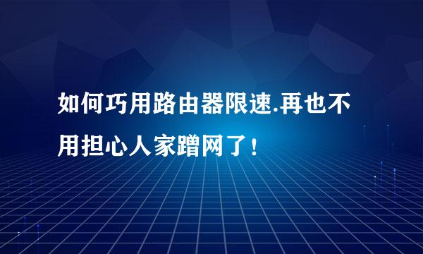 如何巧用路由器限速.再也不用担心人家蹭网了！