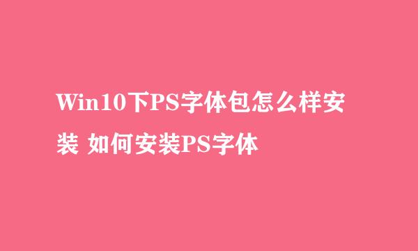 Win10下PS字体包怎么样安装 如何安装PS字体