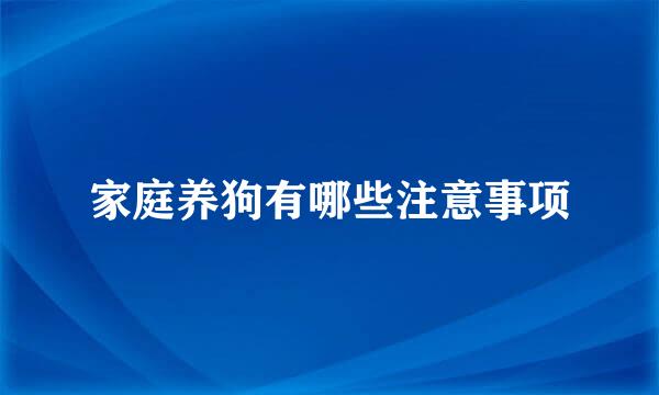 家庭养狗有哪些注意事项