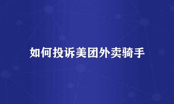 如何投诉美团外卖骑手