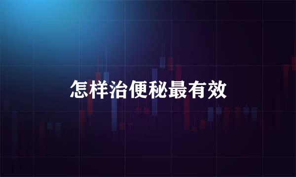 怎样治便秘最有效