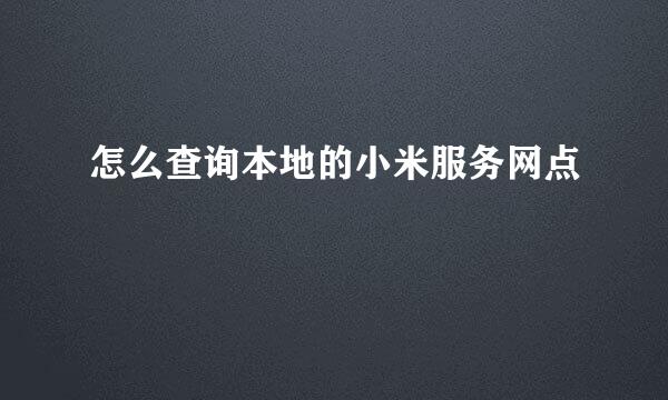怎么查询本地的小米服务网点