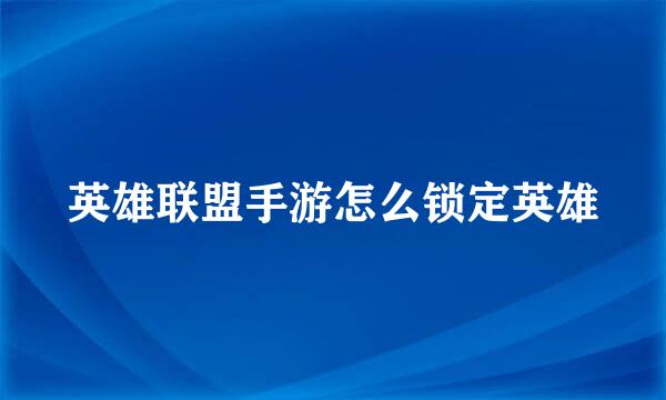 英雄联盟手游怎么锁定英雄