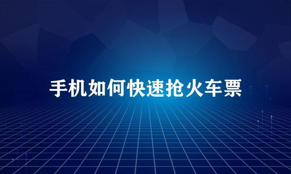 手机如何快速抢火车票