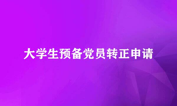大学生预备党员转正申请