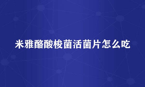 米雅酪酸梭菌活菌片怎么吃