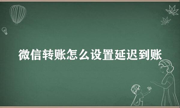 微信转账怎么设置延迟到账