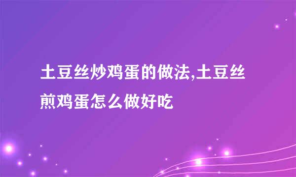 土豆丝炒鸡蛋的做法,土豆丝煎鸡蛋怎么做好吃