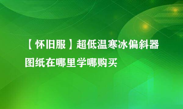 【怀旧服】超低温寒冰偏斜器图纸在哪里学哪购买
