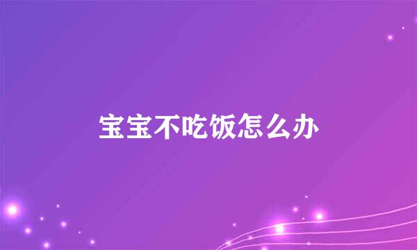 宝宝不吃饭怎么办