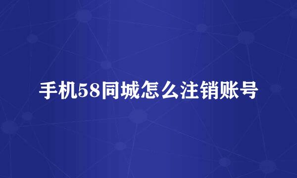 手机58同城怎么注销账号