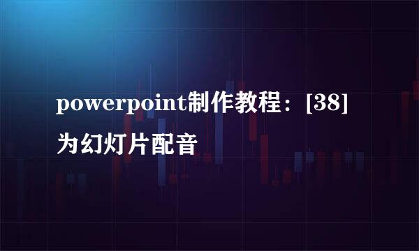 powerpoint制作教程：[38]为幻灯片配音