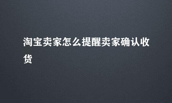 淘宝卖家怎么提醒卖家确认收货