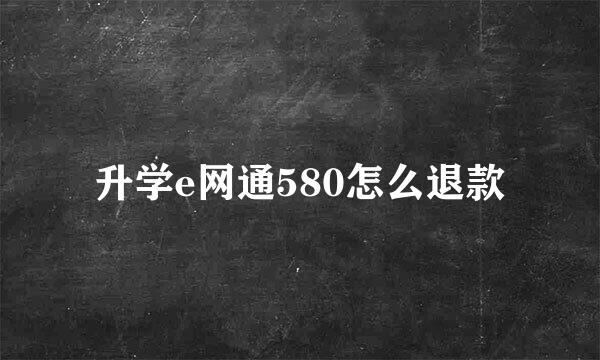 升学e网通580怎么退款