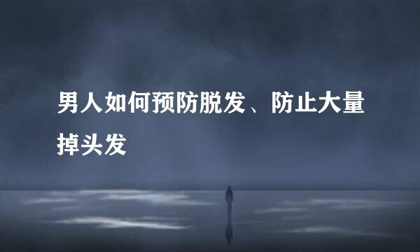 男人如何预防脱发、防止大量掉头发