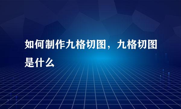 如何制作九格切图，九格切图是什么