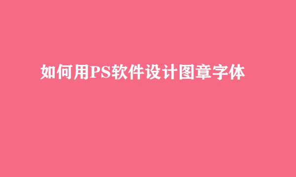 如何用PS软件设计图章字体