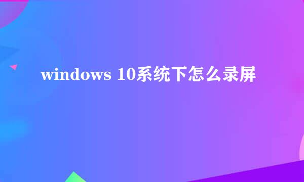 windows 10系统下怎么录屏