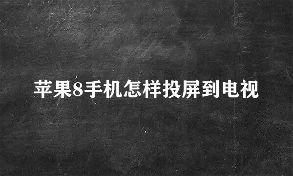 苹果8手机怎样投屏到电视