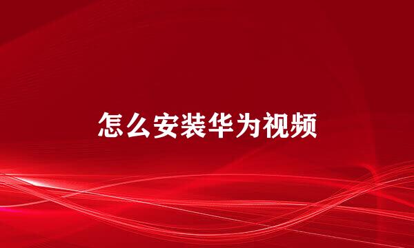 怎么安装华为视频