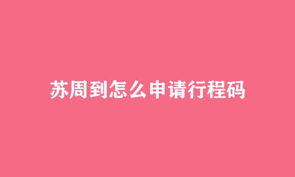 苏周到怎么申请行程码