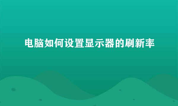 电脑如何设置显示器的刷新率