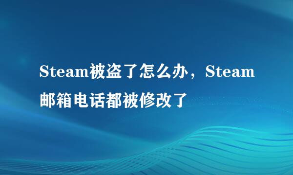 Steam被盗了怎么办，Steam邮箱电话都被修改了