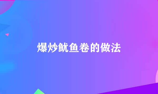 爆炒鱿鱼卷的做法