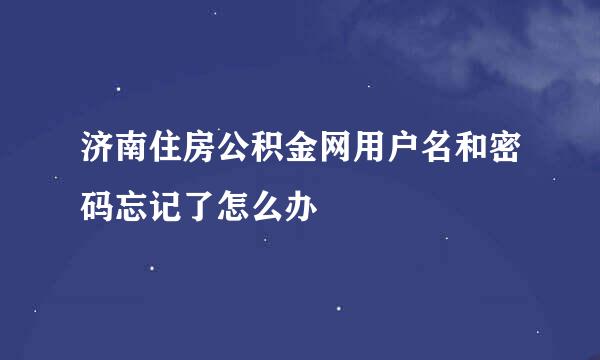济南住房公积金网用户名和密码忘记了怎么办