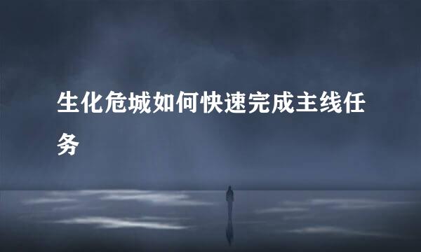 生化危城如何快速完成主线任务