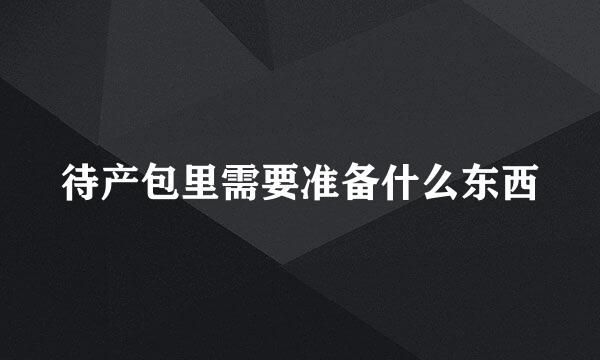 待产包里需要准备什么东西