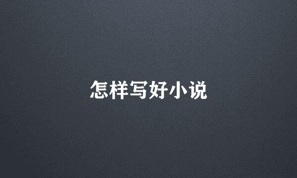 怎样写好小说