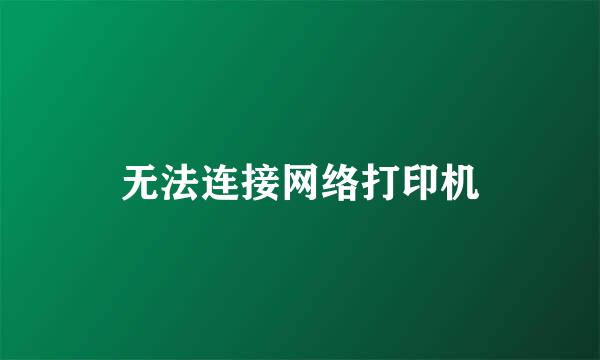 无法连接网络打印机