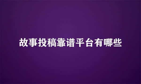 故事投稿靠谱平台有哪些