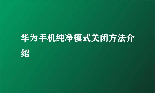 华为手机纯净模式关闭方法介绍