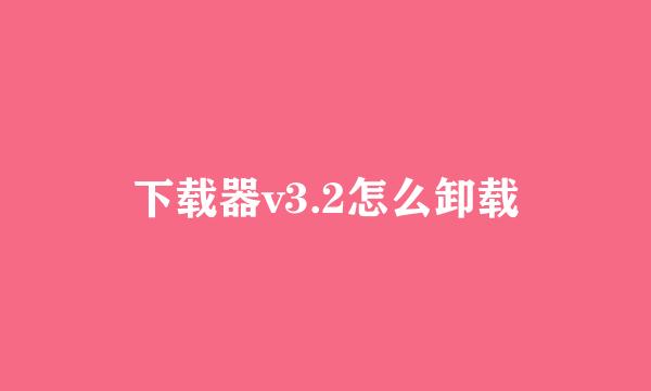 下载器v3.2怎么卸载