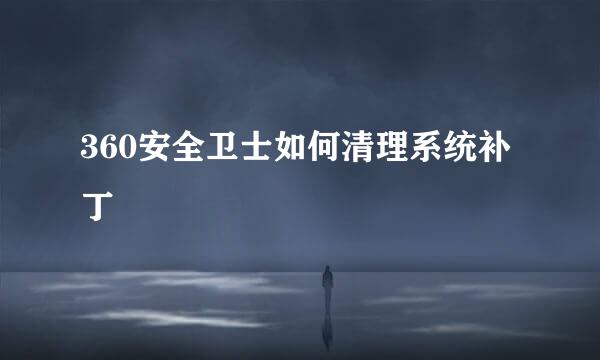 360安全卫士如何清理系统补丁