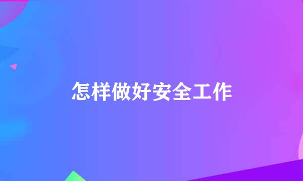 怎样做好安全工作